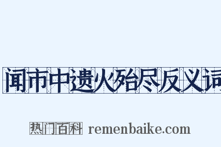 闻市中遗火殆尽反义词是什么意思的图片